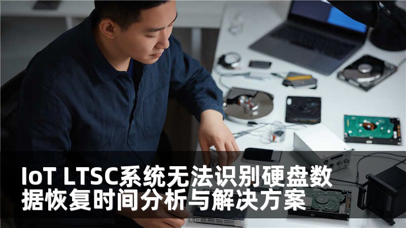 IoT LTSC系统无法识别硬盘数据恢复时间分析与解决方案