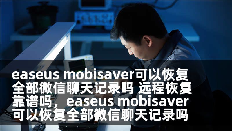 easeus mobisaver可以恢复全部微信聊天记录吗 远程恢复靠谱吗，easeus mobisaver可以恢复全部微信聊天记录吗
