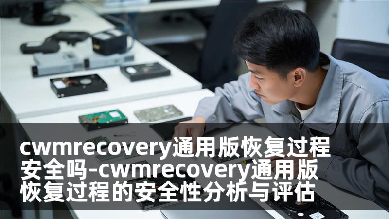 cwmrecovery通用版恢复过程安全吗-cwmrecovery通用版恢复过程的安全性分析与评估