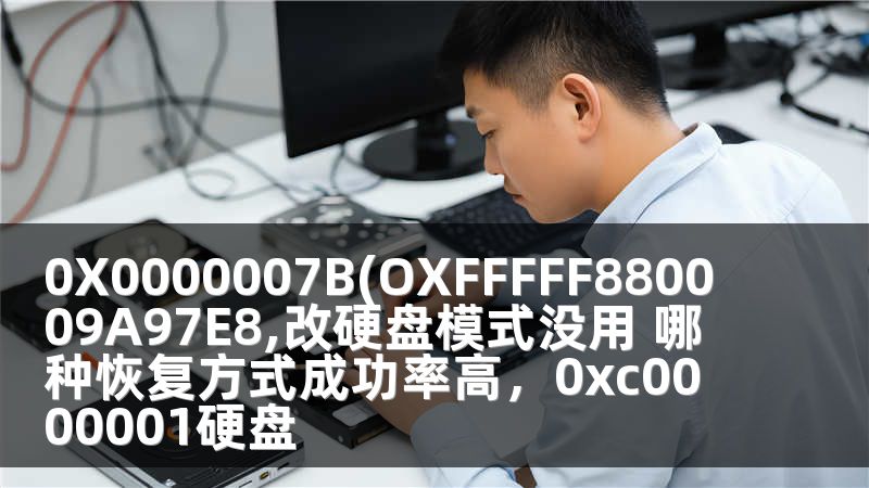 0X0000007B(OXFFFFF880009A97E8,改硬盘模式没用 哪种恢复方式成功率高，0xc0000001硬盘