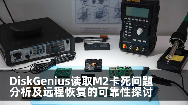 DiskGenius读取M2卡死问题分析及远程恢复的可靠性探讨