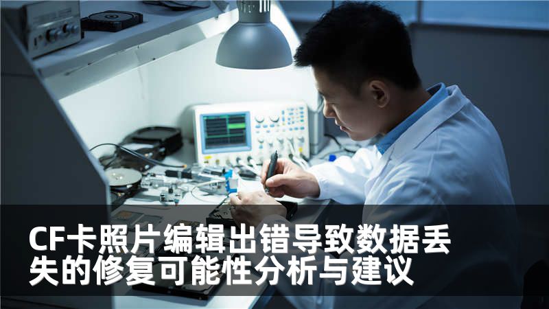 CF卡照片编辑出错导致数据丢失的修复可能性分析与建议