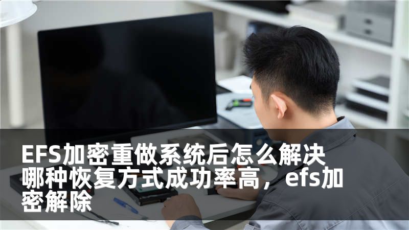 EFS加密重做系统后怎么解决 哪种恢复方式成功率高，efs加密解除