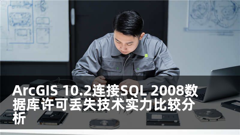 ArcGIS 10.2连接SQL 2008数据库许可丢失技术实力比较分析
