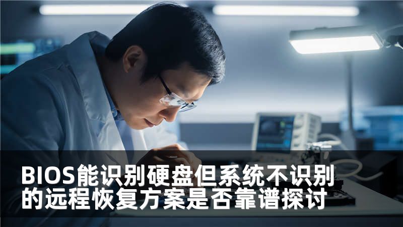 BIOS能识别硬盘但系统不识别的远程恢复方案是否靠谱探讨