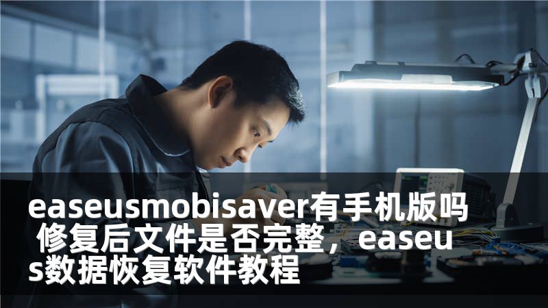 easeusmobisaver有手机版吗 修复后文件是否完整，easeus数据恢复软件教程