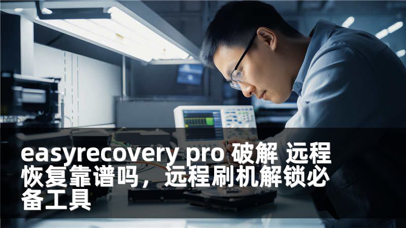 easyrecovery pro 破解 远程恢复靠谱吗，远程刷机解锁必备工具