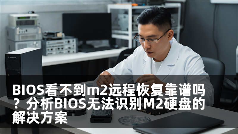 BIOS看不到m2远程恢复靠谱吗？分析BIOS无法识别M2硬盘的解决方案