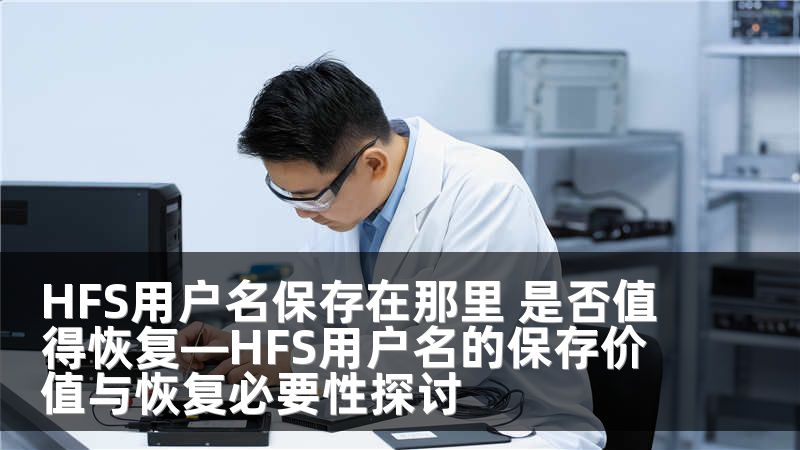 HFS用户名保存在那里 是否值得恢复—HFS用户名的保存价值与恢复必要性探讨