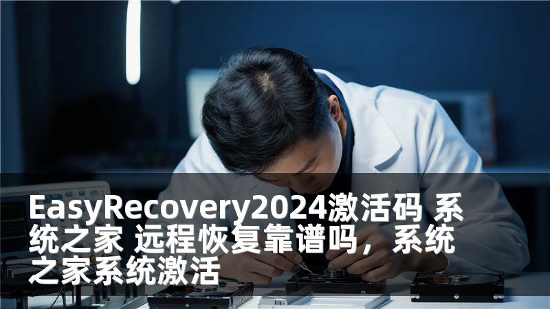 EasyRecovery2024激活码 系统之家 远程恢复靠谱吗，系统之家系统激活