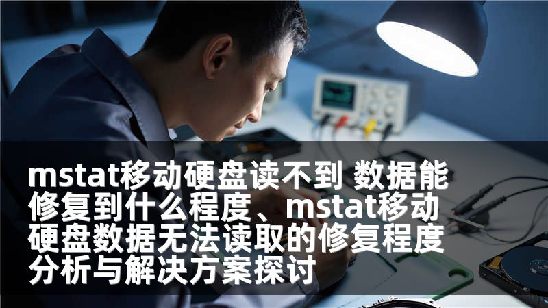 mstat移动硬盘读不到 数据能修复到什么程度、mstat移动硬盘数据无法读取的修复程度分析与解决方案探讨