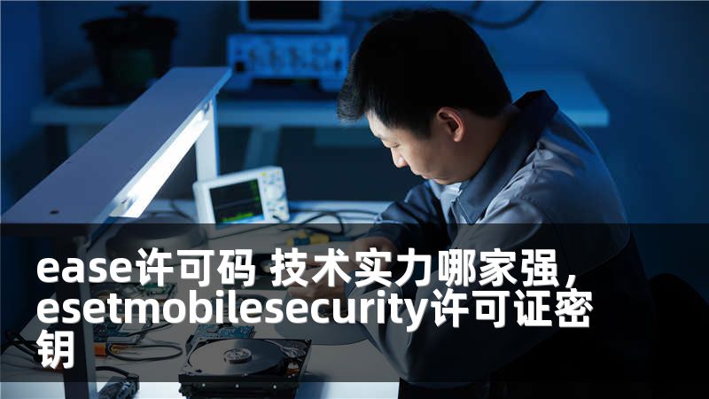 ease许可码 技术实力哪家强，esetmobilesecurity许可证密钥