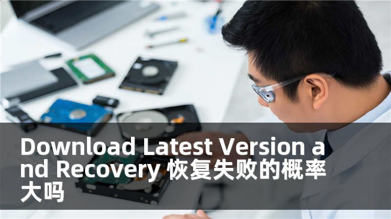 Download Latest Version and Recovery 恢复失败的概率大吗