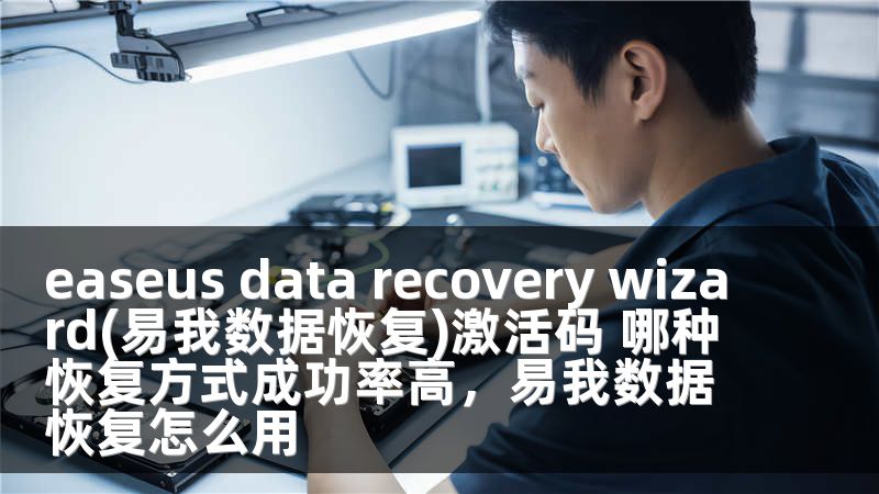 easeus data recovery wizard(易我数据恢复)激活码 哪种恢复方式成功率高，易我数据恢复怎么用