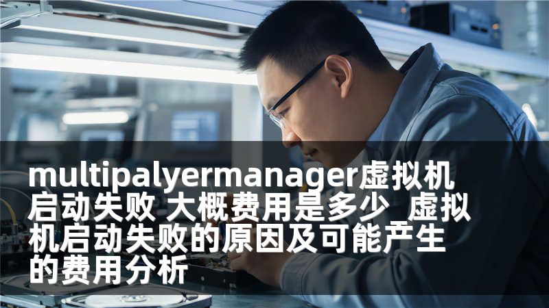 multipalyermanager虚拟机启动失败 大概费用是多少_虚拟机启动失败的原因及可能产生的费用分析