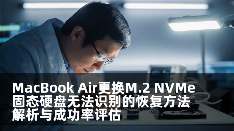 MacBook Air更换M.2 NVMe固态硬盘无法识别的恢复方法解析与成功率评估