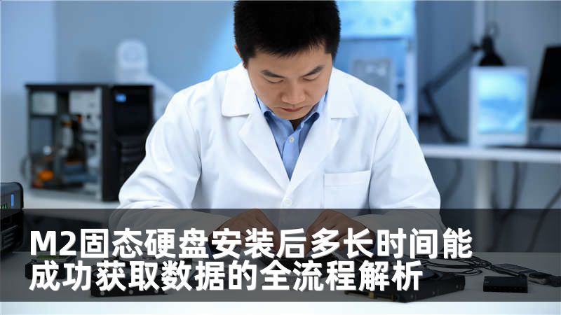 M2固态硬盘安装后多长时间能成功获取数据的全流程解析