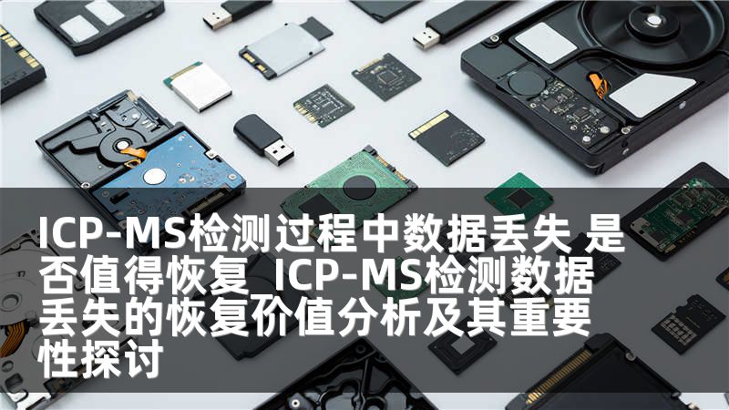 ICP-MS检测过程中数据丢失 是否值得恢复_ICP-MS检测数据丢失的恢复价值分析及其重要性探讨
