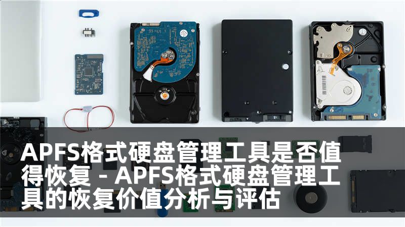 APFS格式硬盘管理工具是否值得恢复 - APFS格式硬盘管理工具的恢复价值分析与评估