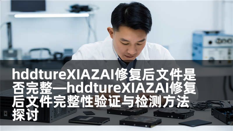hddtureXIAZAI修复后文件是否完整—hddtureXIAZAI修复后文件完整性验证与检测方法探讨