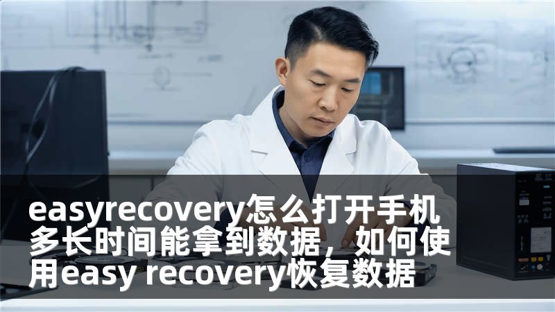 easyrecovery怎么打开手机 多长时间能拿到数据，如何使用easy recovery恢复数据