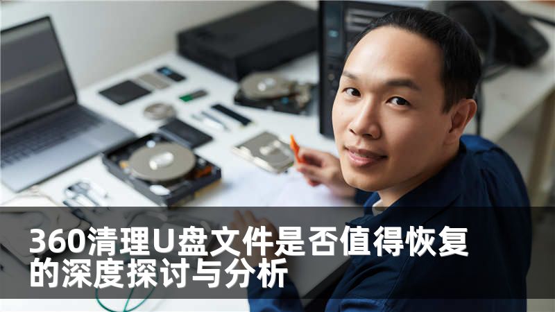 360清理U盘文件是否值得恢复的深度探讨与分析