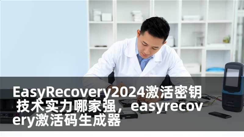 EasyRecovery2024激活密钥 技术实力哪家强，easyrecovery激活码生成器