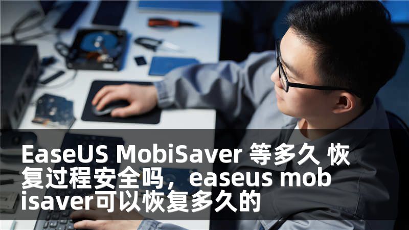 EaseUS MobiSaver 等多久 恢复过程安全吗，easeus mobisaver可以恢复多久的