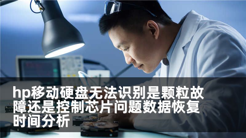hp移动硬盘无法识别是颗粒故障还是控制芯片问题数据恢复时间分析