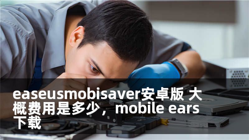 easeusmobisaver安卓版 大概费用是多少，mobile ears下载