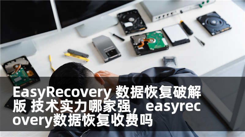 EasyRecovery 数据恢复破解版 技术实力哪家强，easyrecovery数据恢复收费吗