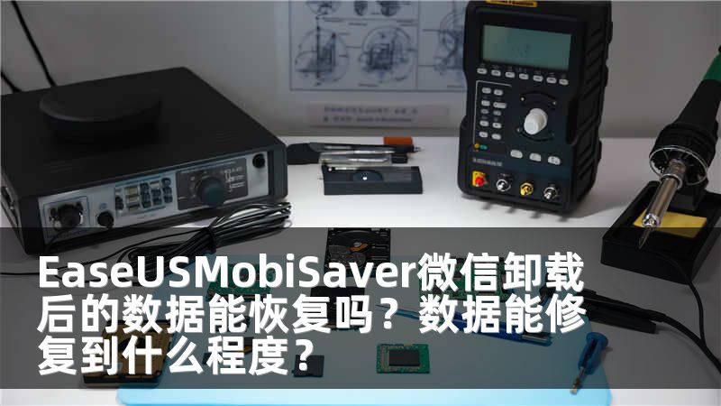 EaseUSMobiSaver微信卸载后的数据能恢复吗？数据能修复到什么程度？