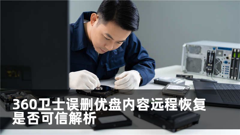 360卫士误删优盘内容远程恢复是否可信解析