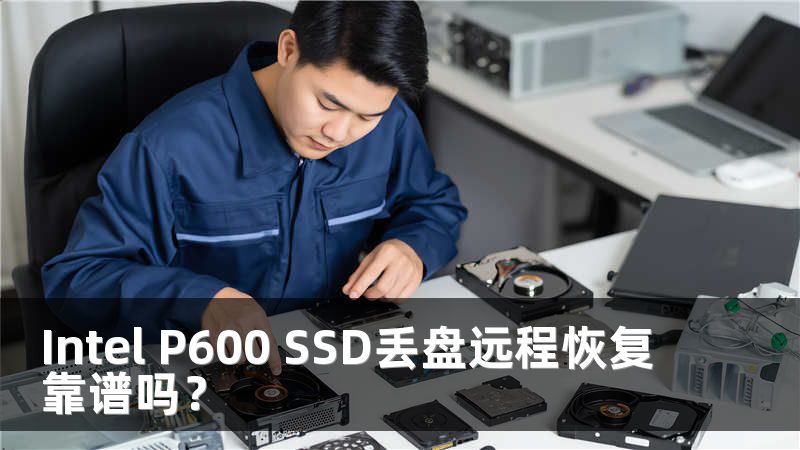 Intel P600 SSD丢盘远程恢复靠谱吗？