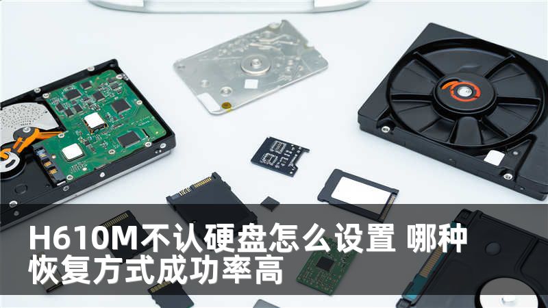 H610M不认硬盘怎么设置 哪种恢复方式成功率高
