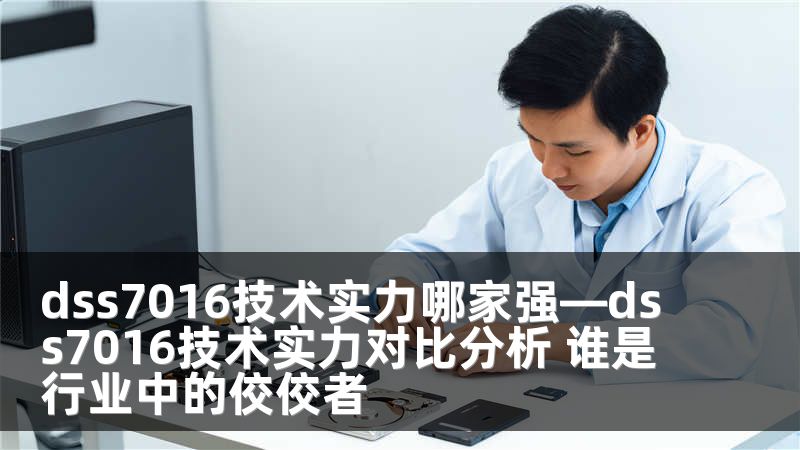 dss7016技术实力哪家强—dss7016技术实力对比分析 谁是行业中的佼佼者