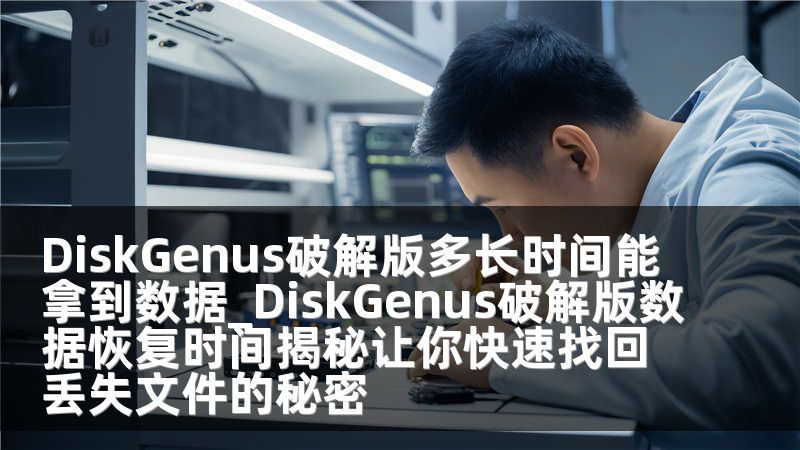DiskGenus破解版多长时间能拿到数据_DiskGenus破解版数据恢复时间揭秘让你快速找回丢失文件的秘密