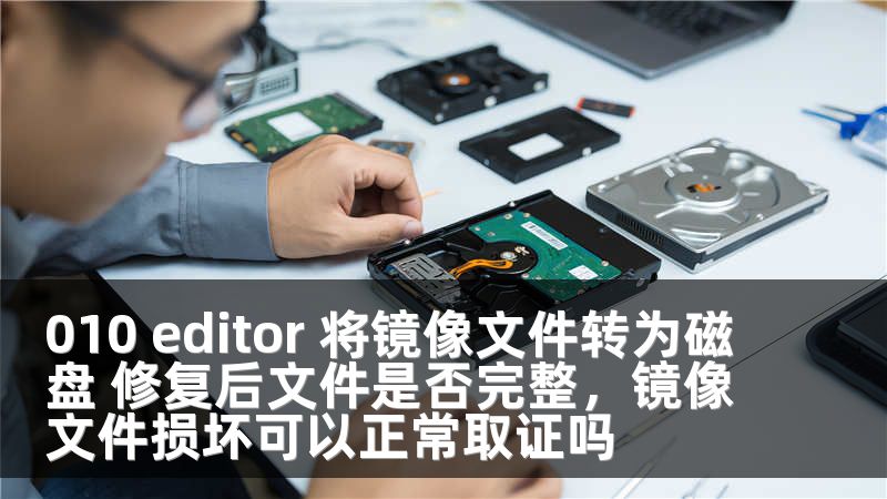 010 editor 将镜像文件转为磁盘 修复后文件是否完整，镜像文件损坏可以正常取证吗