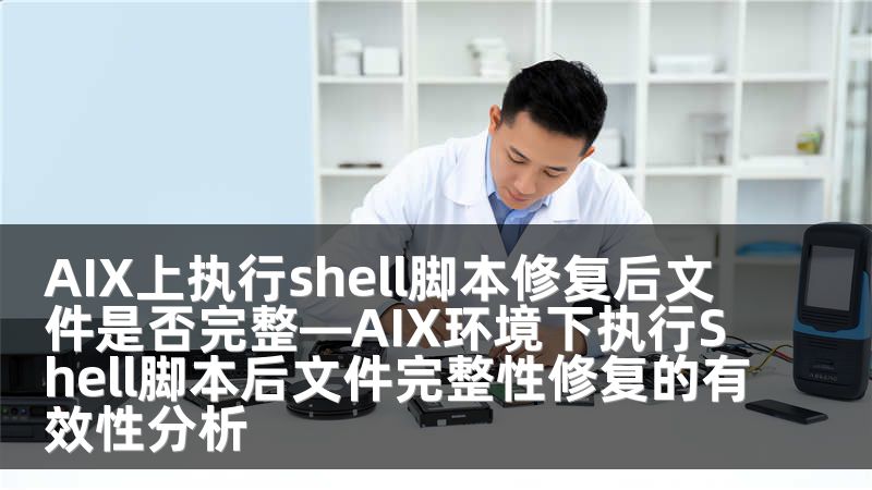 AIX上执行shell脚本修复后文件是否完整—AIX环境下执行Shell脚本后文件完整性修复的有效性分析