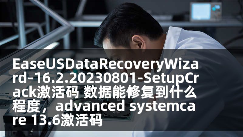 EaseUSDataRecoveryWizard-16.2.20230801-SetupCrack激活码 数据能修复到什么程度，advanced systemcare 13.6激活码