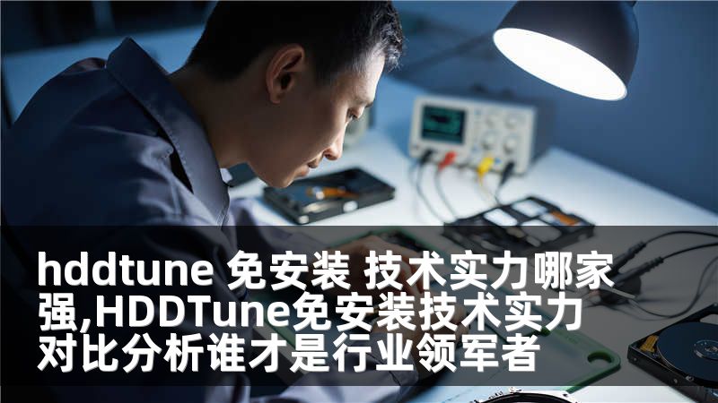 hddtune 免安装 技术实力哪家强,HDDTune免安装技术实力对比分析谁才是行业领军者