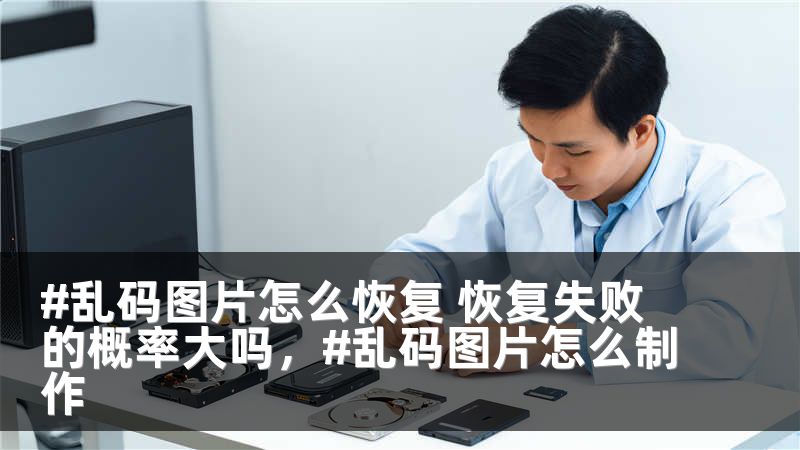 #乱码图片怎么恢复 恢复失败的概率大吗，#乱码图片怎么制作