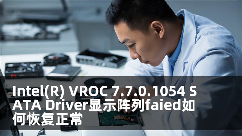 Intel(R) VROC 7.7.0.1054 SATA Driver显示阵列faied如何恢复正常