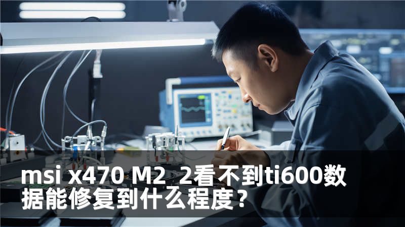 msi x470 M2_2看不到ti600数据能修复到什么程度？