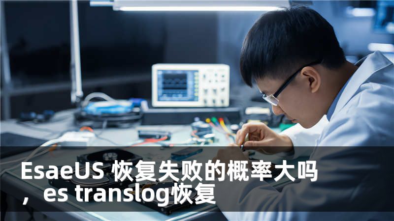 EsaeUS 恢复失败的概率大吗，es translog恢复