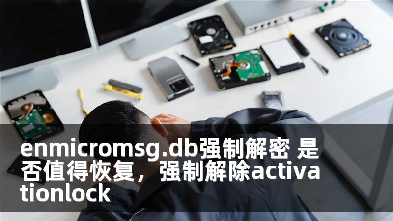enmicromsg.db强制解密 是否值得恢复，强制解除activationlock