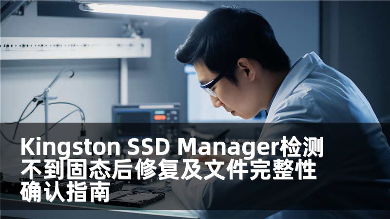 Kingston SSD Manager检测不到固态后修复及文件完整性确认指南