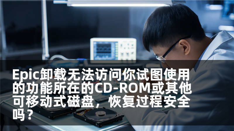 Epic卸载无法访问你试图使用的功能所在的CD-ROM或其他可移动式磁盘，恢复过程安全吗？