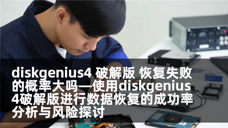 diskgenius4 破解版 恢复失败的概率大吗—使用diskgenius4破解版进行数据恢复的成功率分析与风险探讨