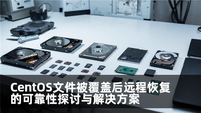 CentOS文件被覆盖后远程恢复的可靠性探讨与解决方案
